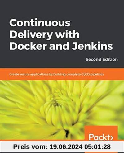 Continuous Delivery with Docker and Jenkins: Create secure applications by building complete CI/CD pipelines, 2nd Edition